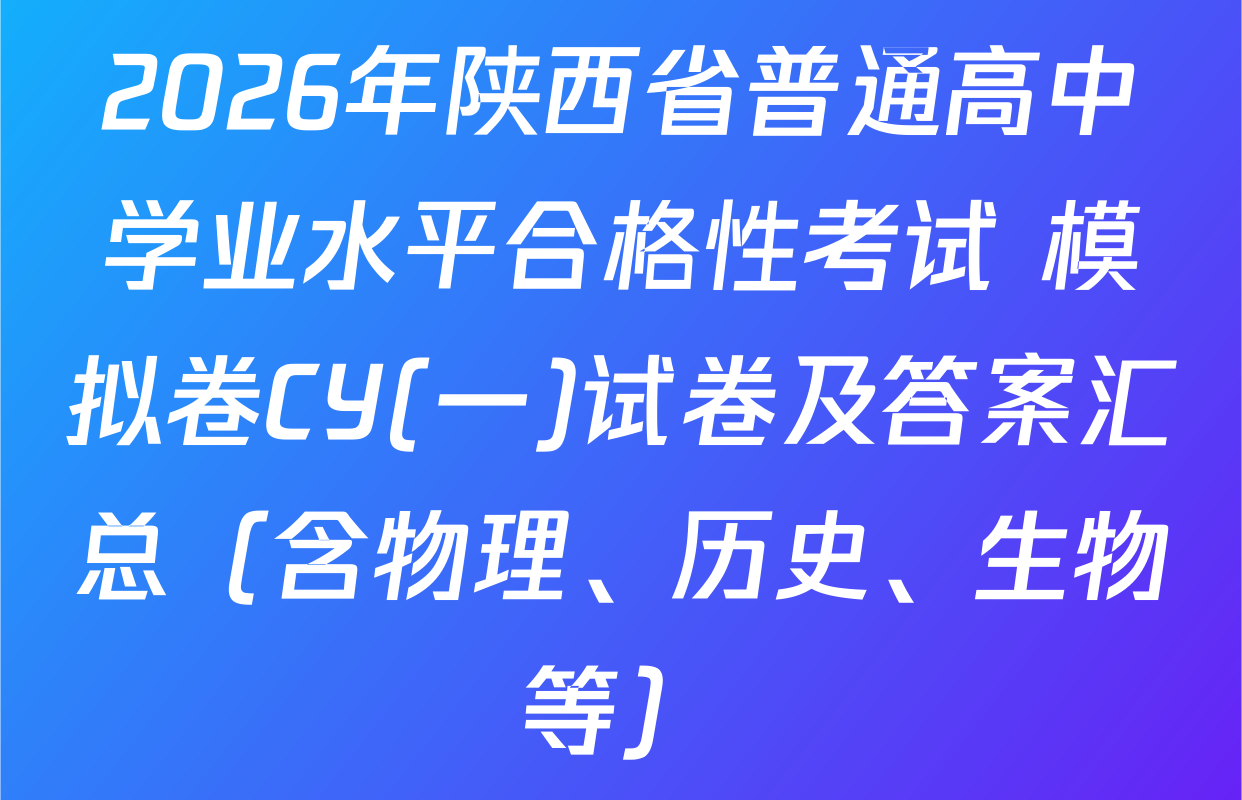 2026年陕西省普通高中学业水平合格性考试 模拟卷CY(一)试卷及答案汇总（含物理、历史、生物等）