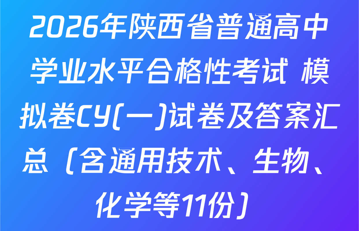 2026年陕西省普通高中学业水平合格性考试 模拟卷CY(一)试卷及答案汇总（含通用技术、生物、化学等11份）