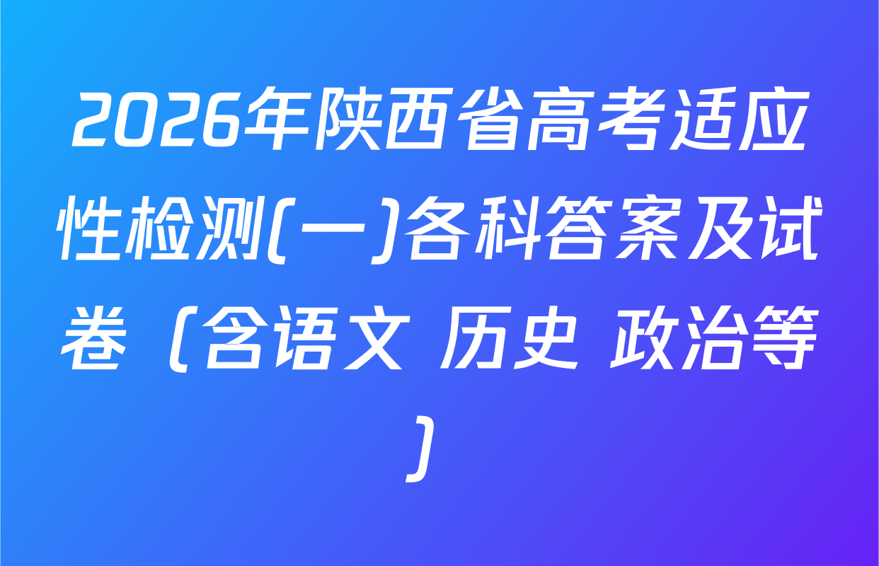 2026年陕西省高考适应性检测(一)各科答案及试卷（含语文 历史 政治等）