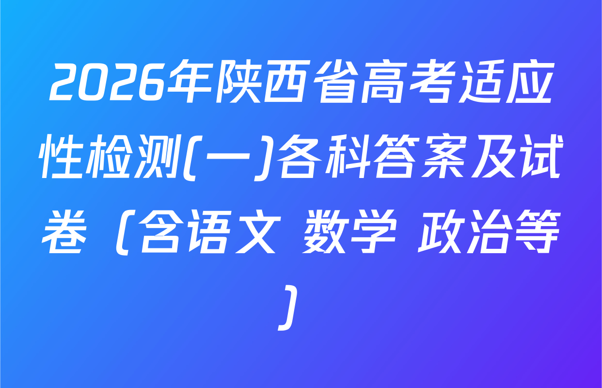 2026年陕西省高考适应性检测(一)各科答案及试卷（含语文 数学 政治等）
