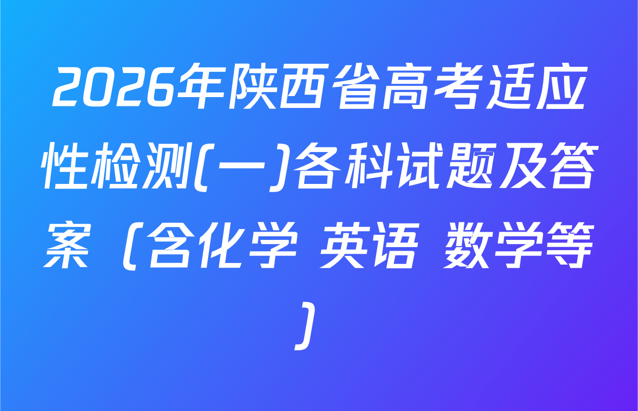 2026年陕西省高考适应性检测(一)各科试题及答案（含化学 英语 数学等）