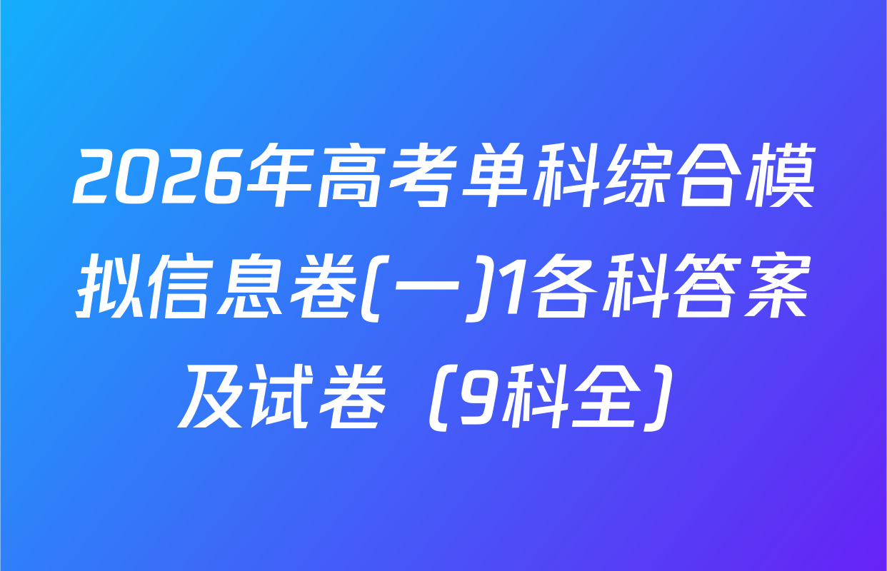 2026年高考单科综合模拟信息卷(一)1各科答案及试卷（9科全）