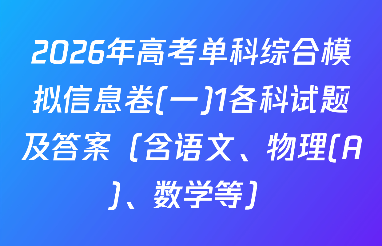 2026年高考单科综合模拟信息卷(一)1各科试题及答案（含语文、物理(A)、数学等）
