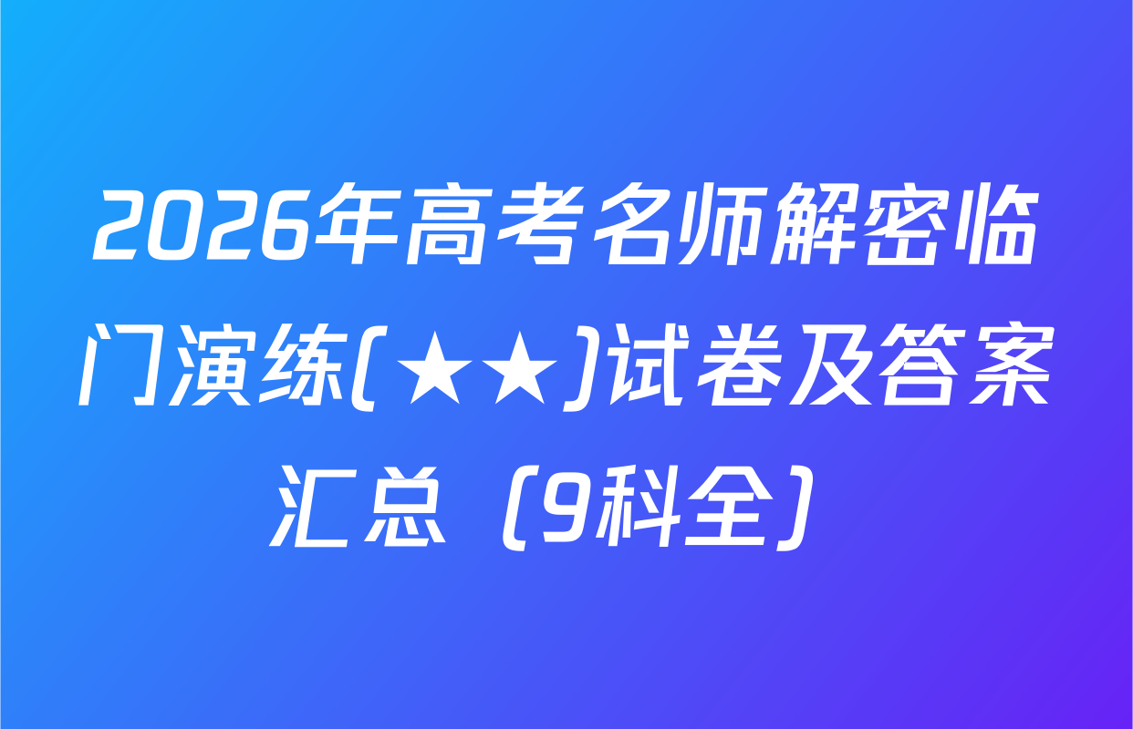 2026年高考名师解密临门演练(★★)试卷及答案汇总（9科全）