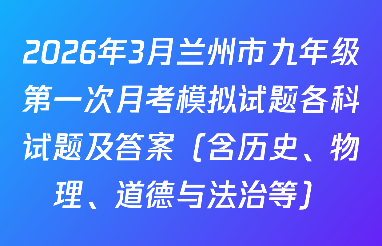 2026年3月兰州市九年级第一次月考模拟试题各科试题及答案（含历史、物理、道德与法治等）
