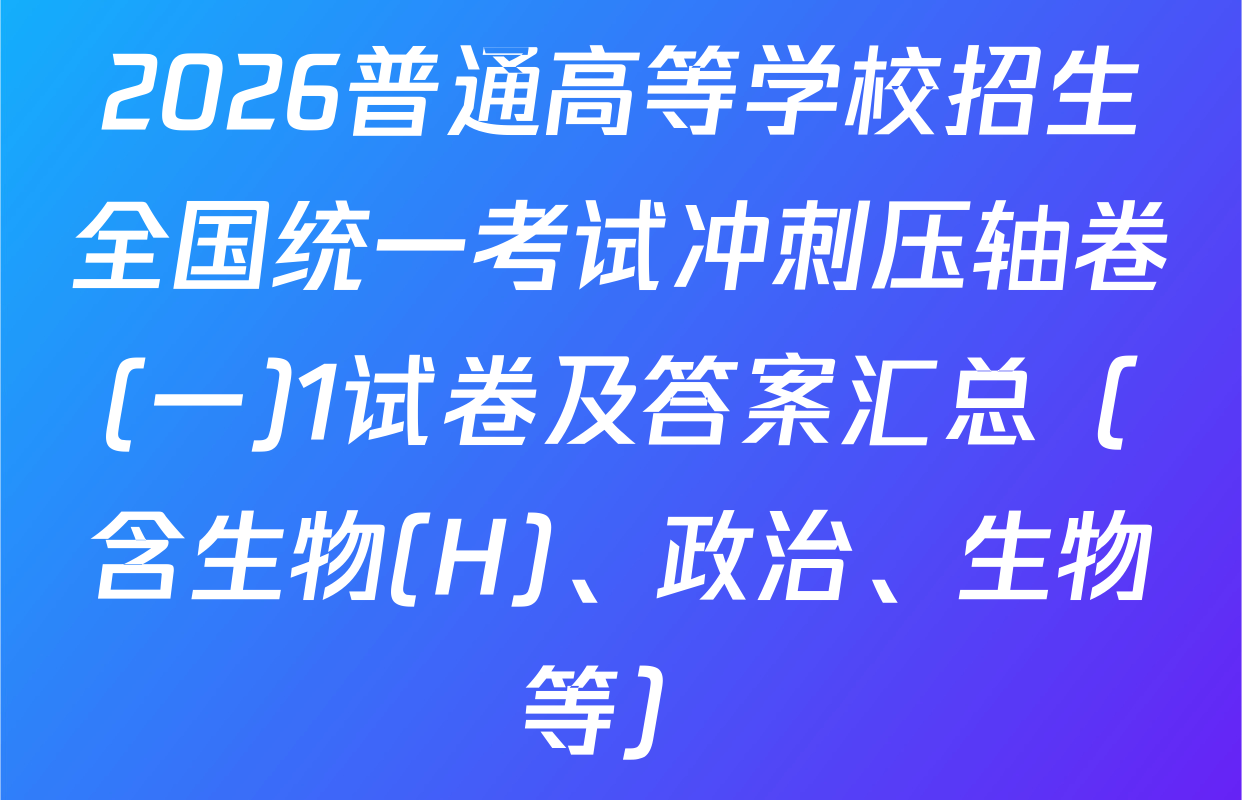 2026普通高等学校招生全国统一考试冲刺压轴卷(一)1试卷及答案汇总（含生物(H)、政治、生物等）