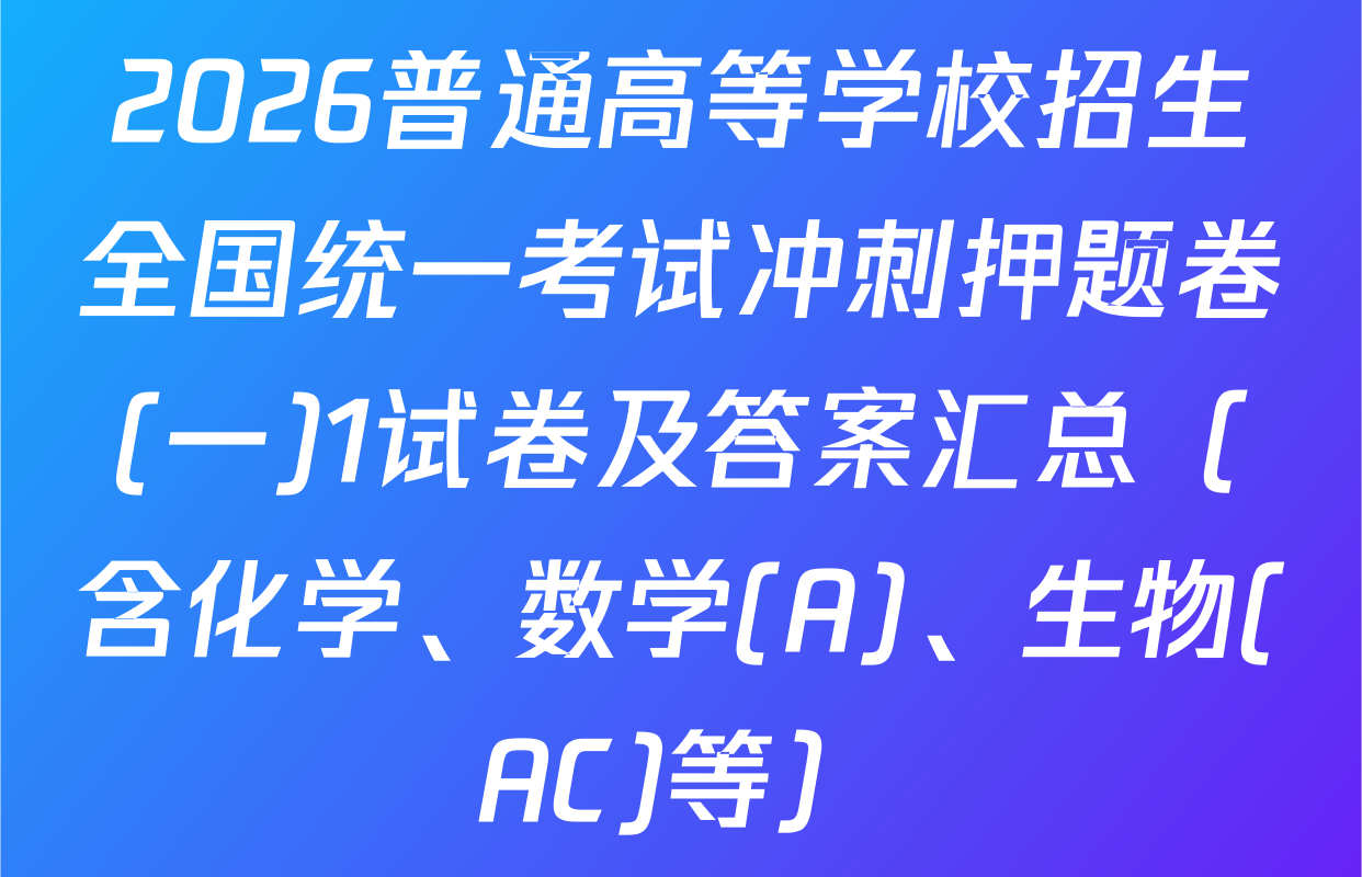 2026普通高等学校招生全国统一考试冲刺押题卷(一)1试卷及答案汇总（含化学、数学(A)、生物(AC)等）