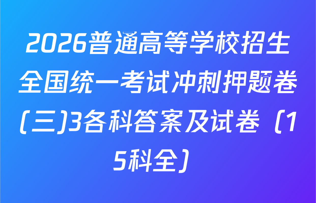 2026普通高等学校招生全国统一考试冲刺押题卷(三)3各科答案及试卷（15科全）