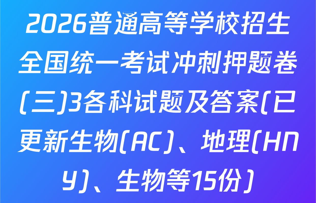 2026普通高等学校招生全国统一考试冲刺押题卷(三)3各科试题及答案(已更新生物(AC)、地理(HNY)、生物等15份)
