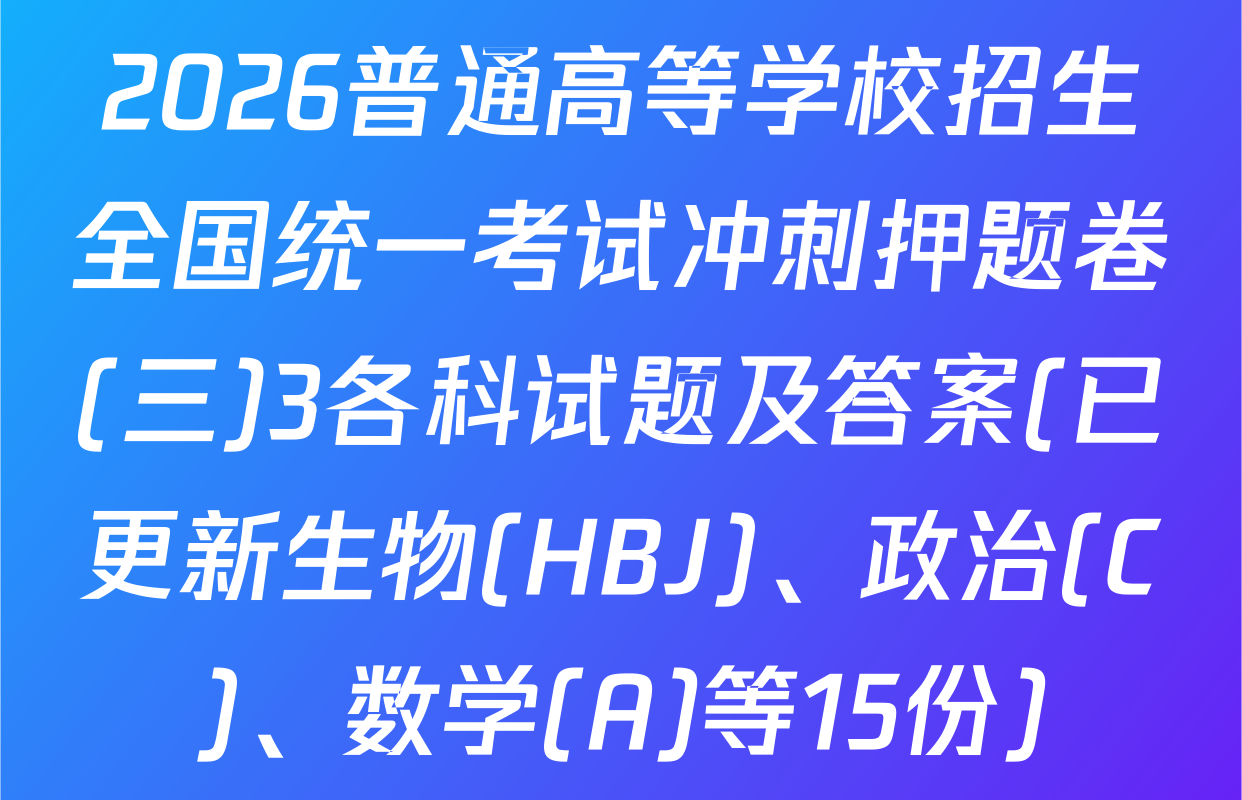 2026普通高等学校招生全国统一考试冲刺押题卷(三)3各科试题及答案(已更新生物(HBJ)、政治(C)、数学(A)等15份)
