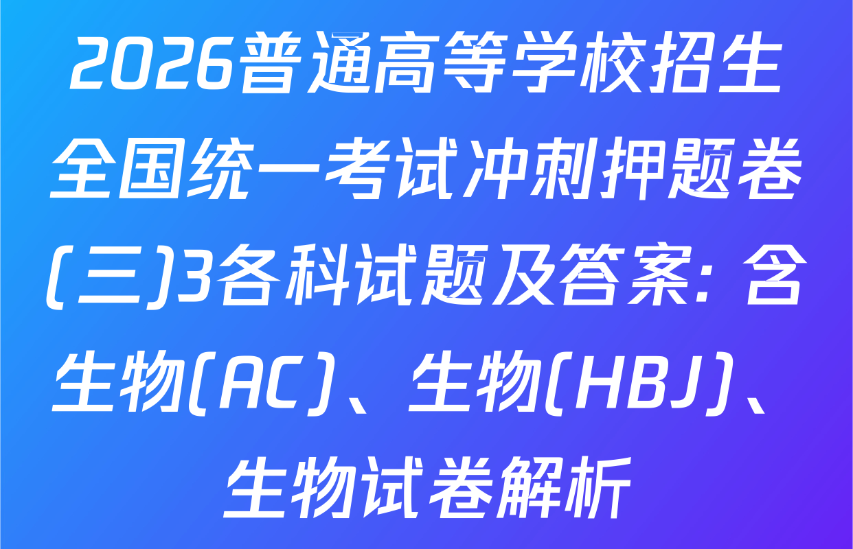 2026普通高等学校招生全国统一考试冲刺押题卷(三)3各科试题及答案: 含生物(AC)、生物(HBJ)、生物试卷解析