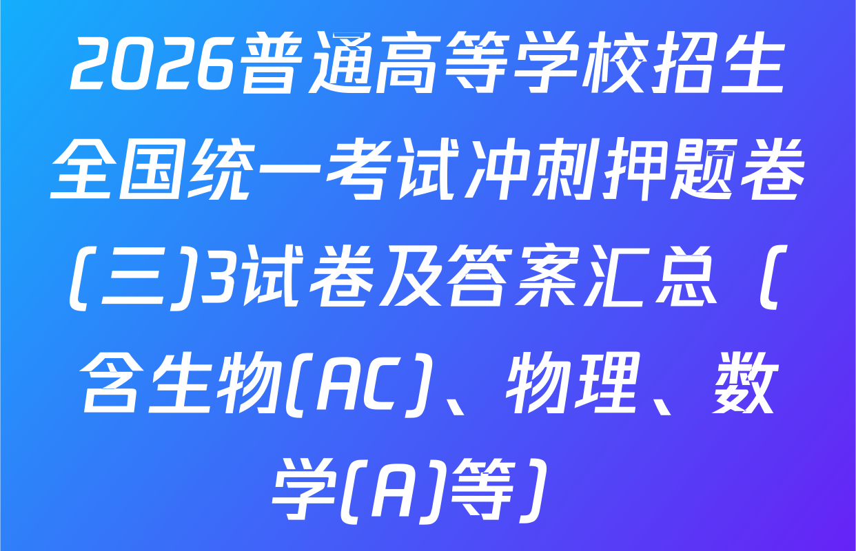 2026普通高等学校招生全国统一考试冲刺押题卷(三)3试卷及答案汇总（含生物(AC)、物理、数学(A)等）