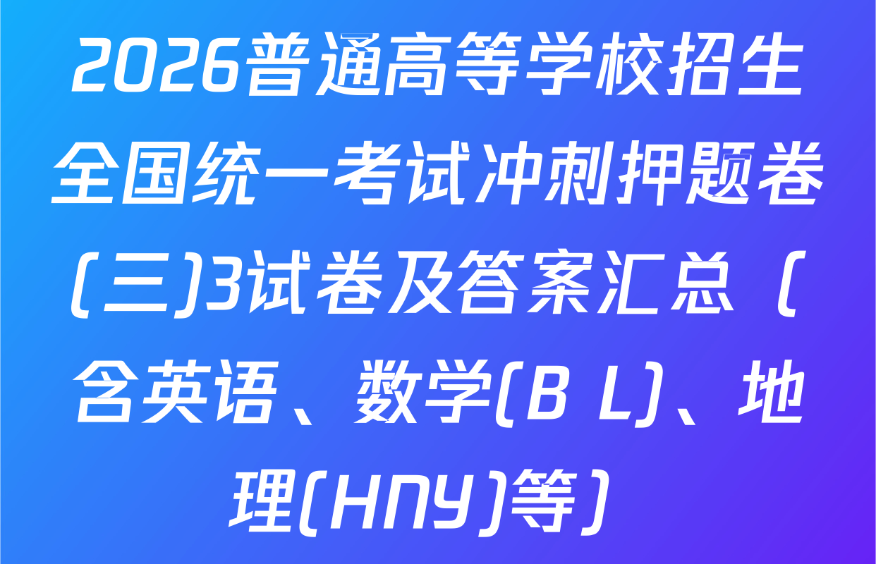 2026普通高等学校招生全国统一考试冲刺押题卷(三)3试卷及答案汇总（含英语、数学(B L)、地理(HNY)等）