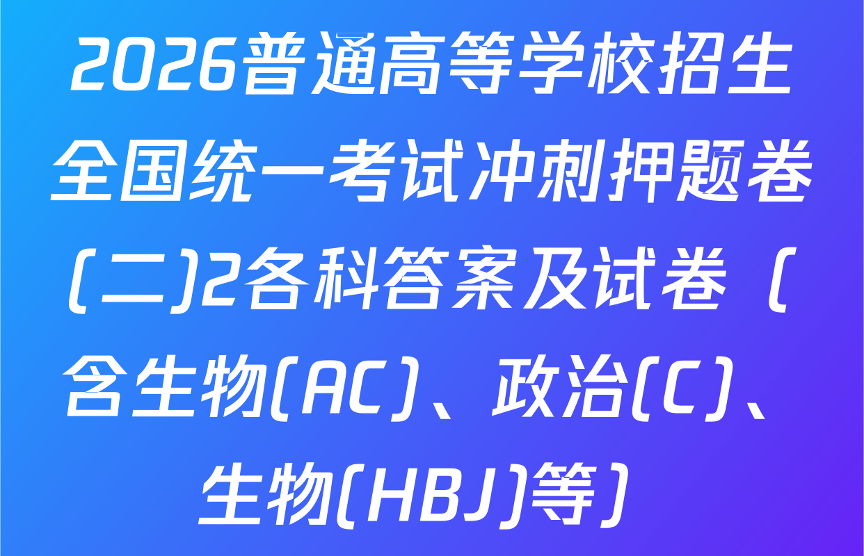 2026普通高等学校招生全国统一考试冲刺押题卷(二)2各科答案及试卷（含生物(AC)、政治(C)、生物(HBJ)等）