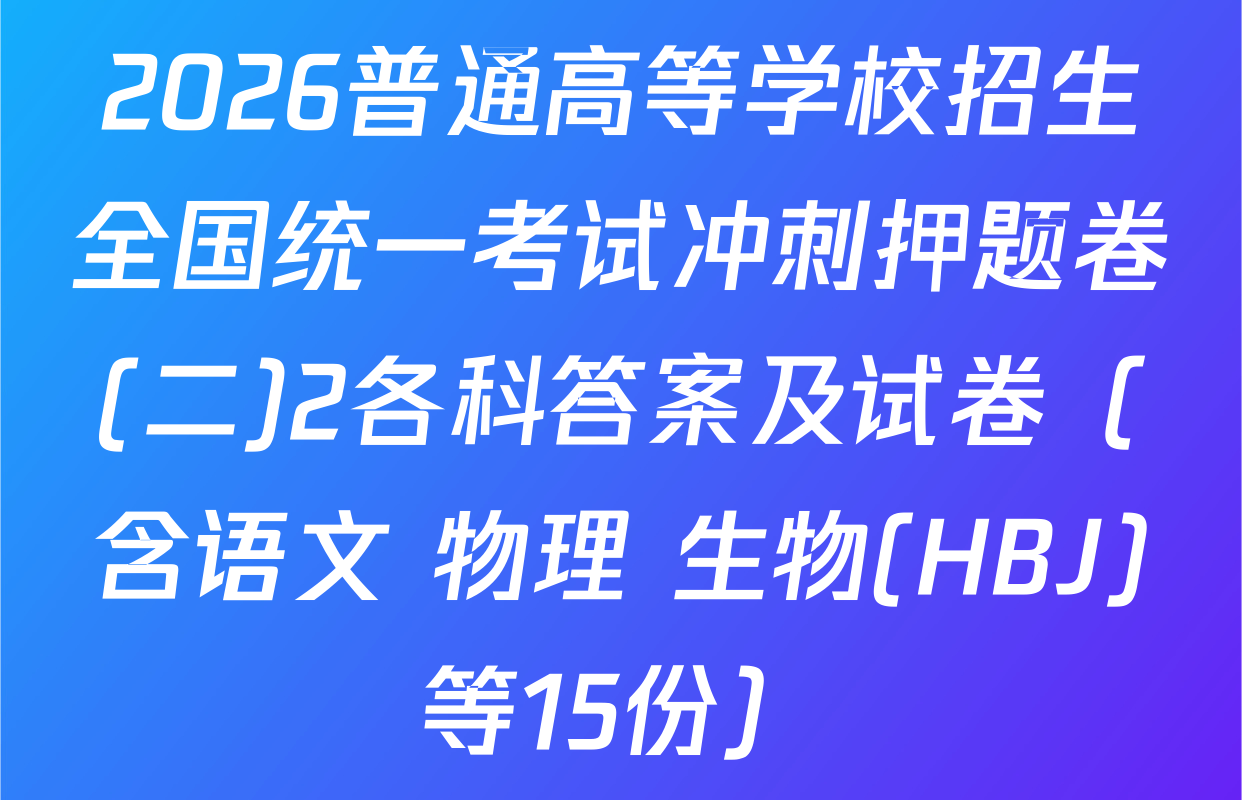 2026普通高等学校招生全国统一考试冲刺押题卷(二)2各科答案及试卷（含语文 物理 生物(HBJ)等15份）