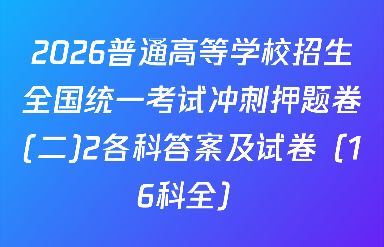 2026普通高等学校招生全国统一考试冲刺押题卷(二)2各科答案及试卷（16科全）