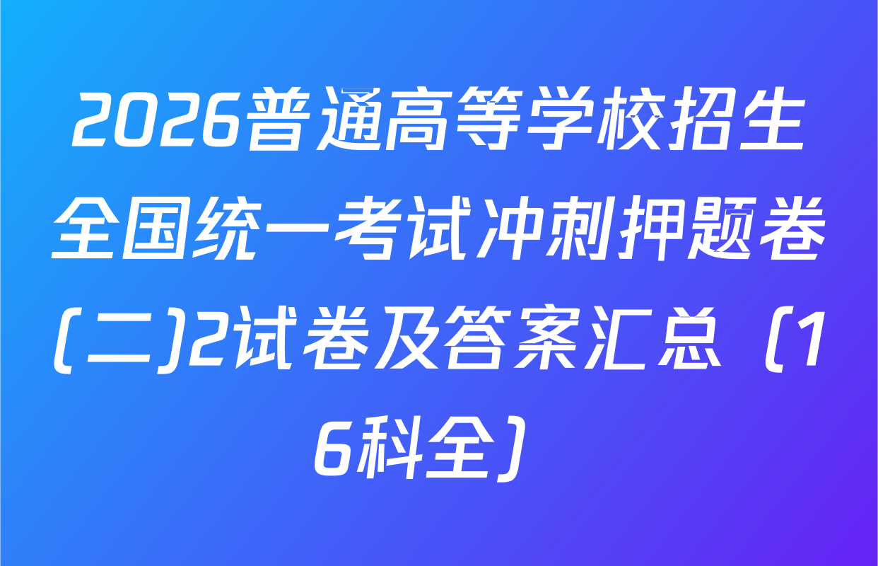 2026普通高等学校招生全国统一考试冲刺押题卷(二)2试卷及答案汇总（16科全）