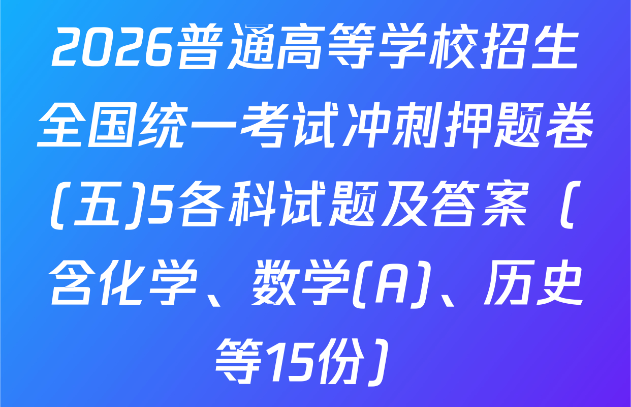 2026普通高等学校招生全国统一考试冲刺押题卷(五)5各科试题及答案（含化学、数学(A)、历史等15份）