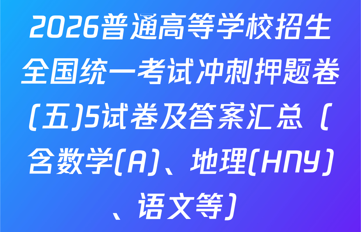 2026普通高等学校招生全国统一考试冲刺押题卷(五)5试卷及答案汇总（含数学(A)、地理(HNY)、语文等）