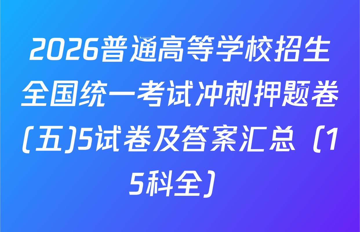 2026普通高等学校招生全国统一考试冲刺押题卷(五)5试卷及答案汇总（15科全）