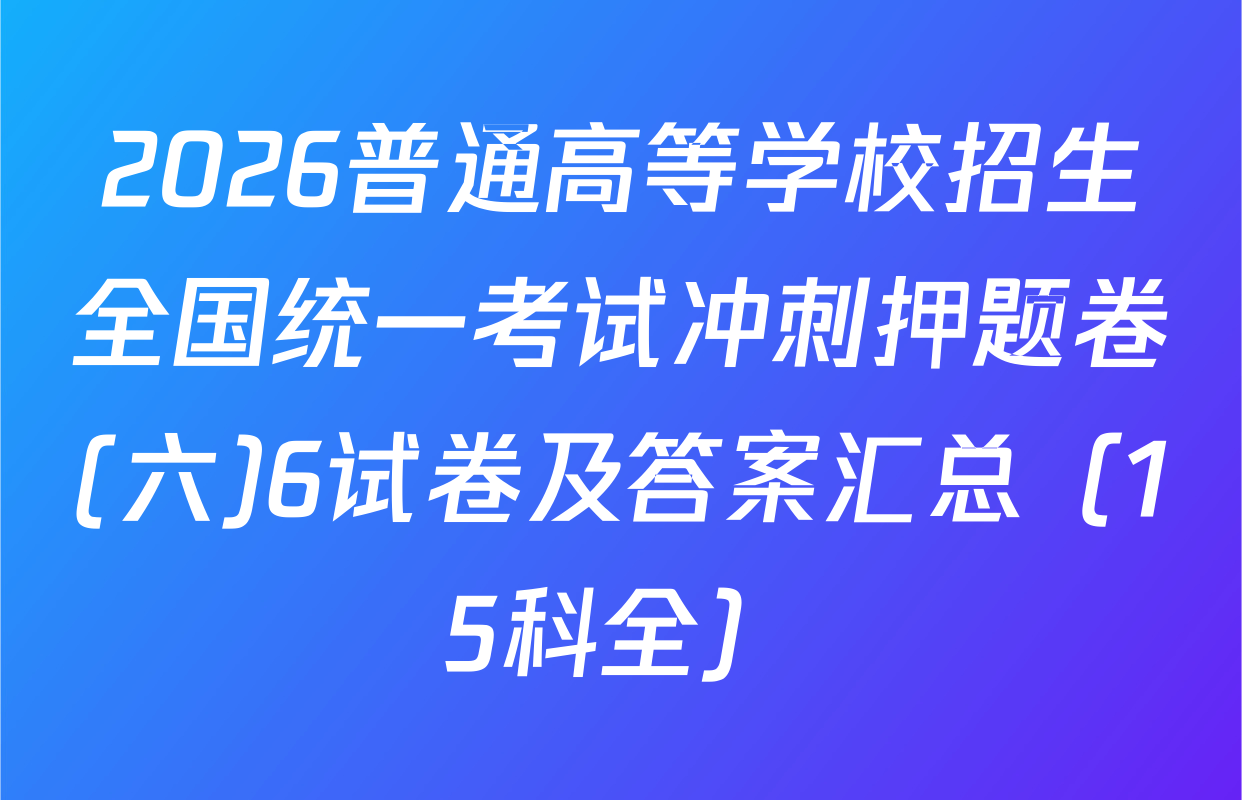2026普通高等学校招生全国统一考试冲刺押题卷(六)6试卷及答案汇总（15科全）