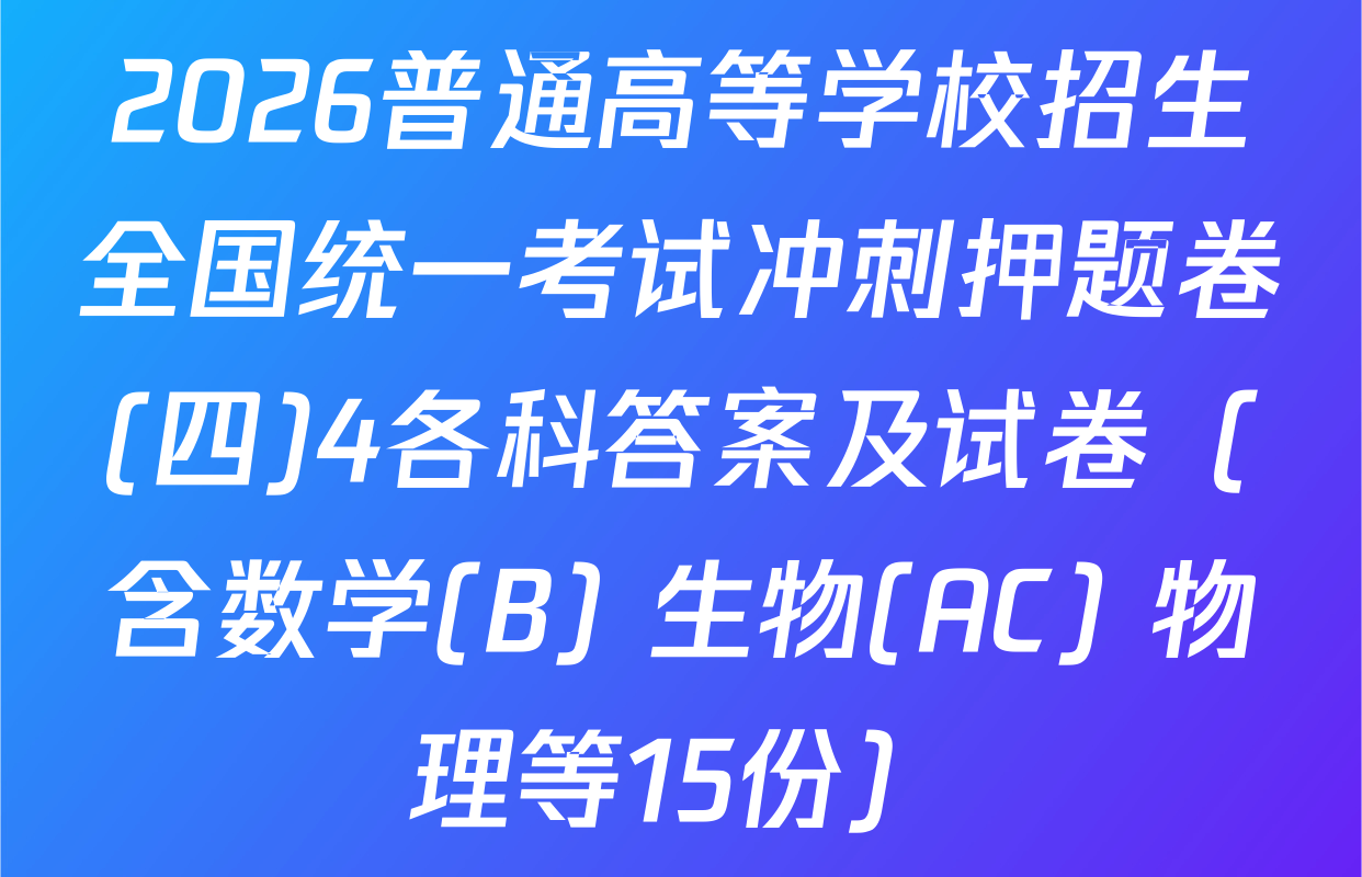 2026普通高等学校招生全国统一考试冲刺押题卷(四)4各科答案及试卷（含数学(B) 生物(AC) 物理等15份）