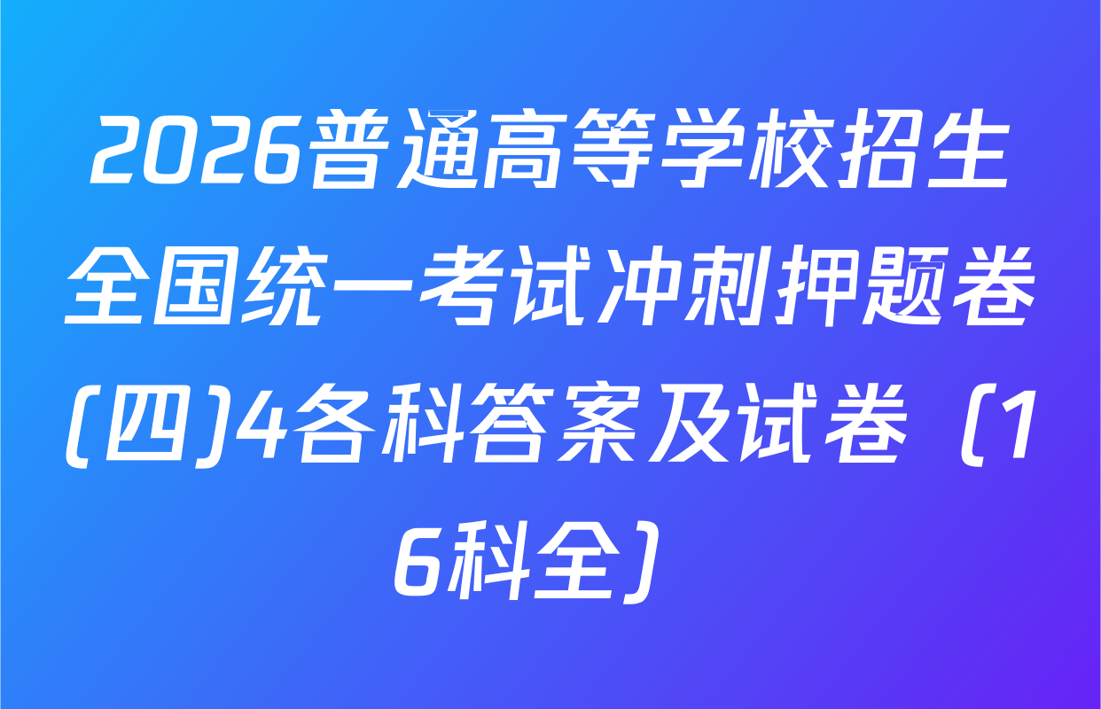 2026普通高等学校招生全国统一考试冲刺押题卷(四)4各科答案及试卷（16科全）