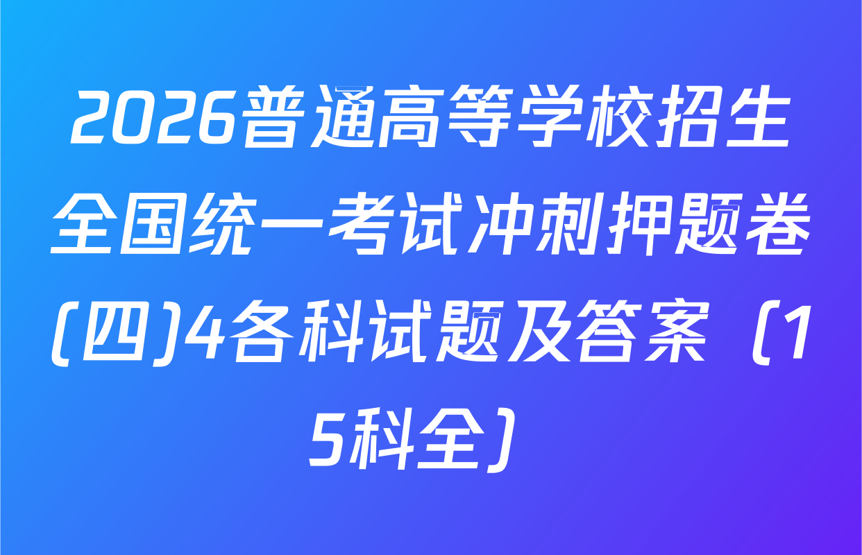 2026普通高等学校招生全国统一考试冲刺押题卷(四)4各科试题及答案（15科全）