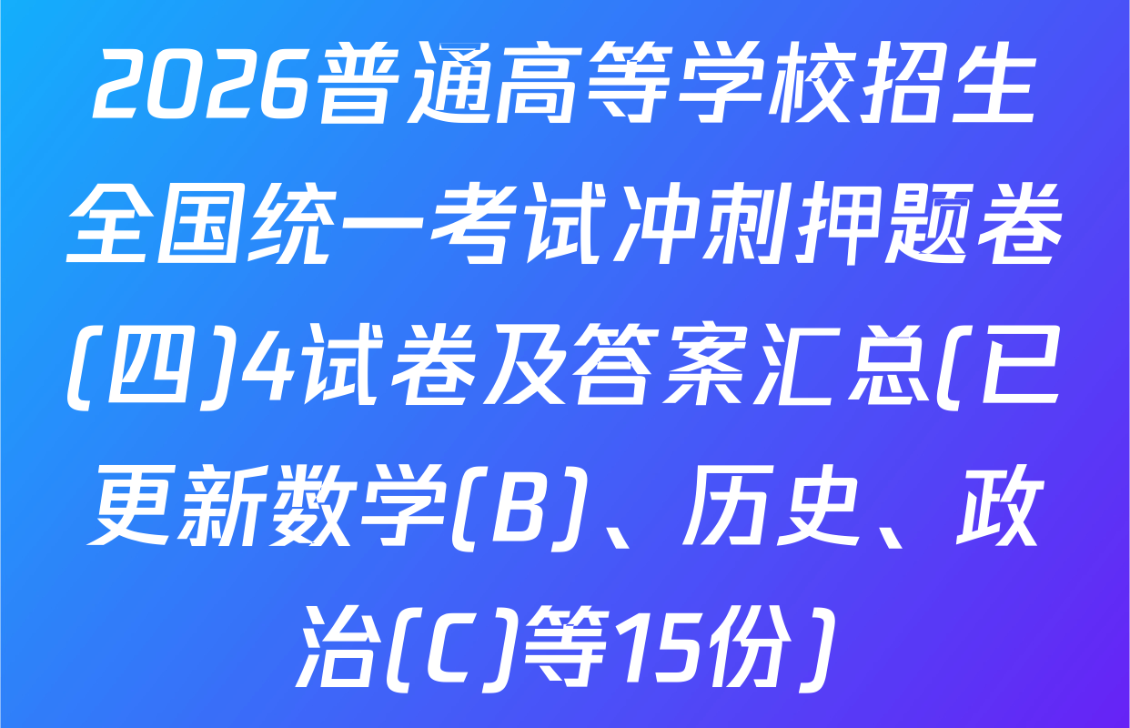 2026普通高等学校招生全国统一考试冲刺押题卷(四)4试卷及答案汇总(已更新数学(B)、历史、政治(C)等15份)