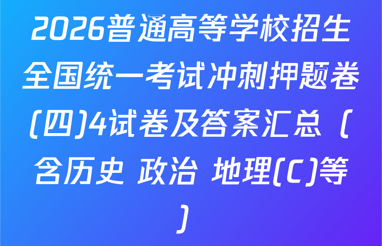 2026普通高等学校招生全国统一考试冲刺押题卷(四)4试卷及答案汇总（含历史 政治 地理(C)等）
