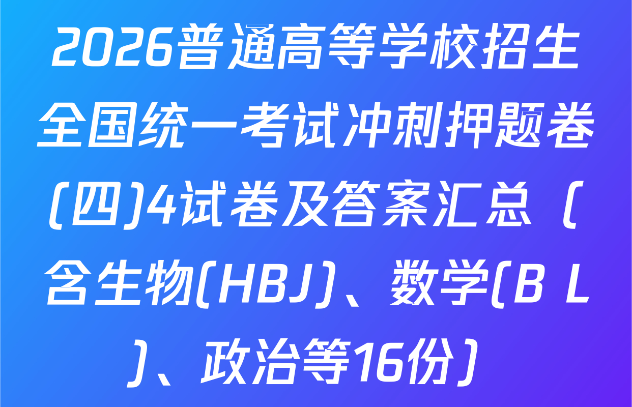 2026普通高等学校招生全国统一考试冲刺押题卷(四)4试卷及答案汇总（含生物(HBJ)、数学(B L)、政治等16份）
