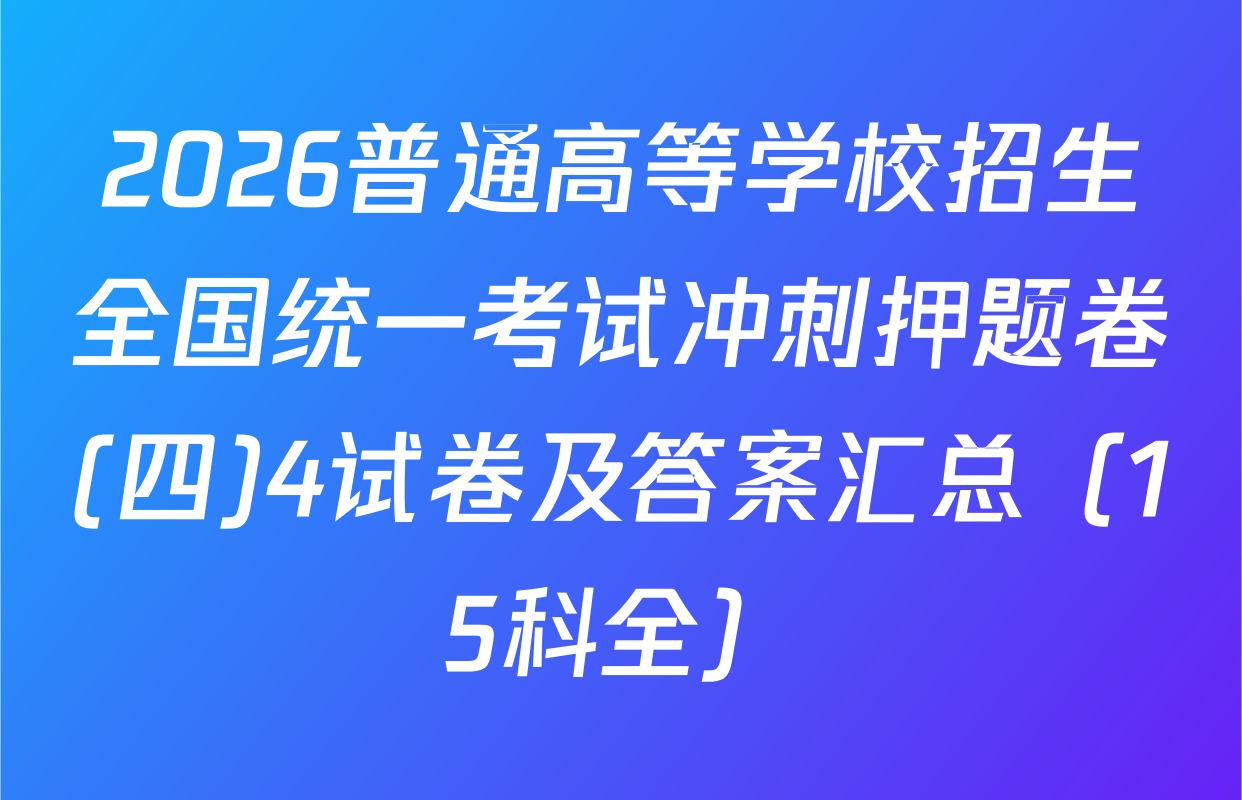 2026普通高等学校招生全国统一考试冲刺押题卷(四)4试卷及答案汇总（15科全）