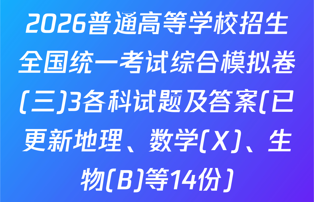 2026普通高等学校招生全国统一考试综合模拟卷(三)3各科试题及答案(已更新地理、数学(X)、生物(B)等14份)