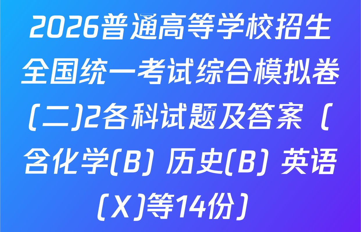 2026普通高等学校招生全国统一考试综合模拟卷(二)2各科试题及答案（含化学(B) 历史(B) 英语(X)等14份）