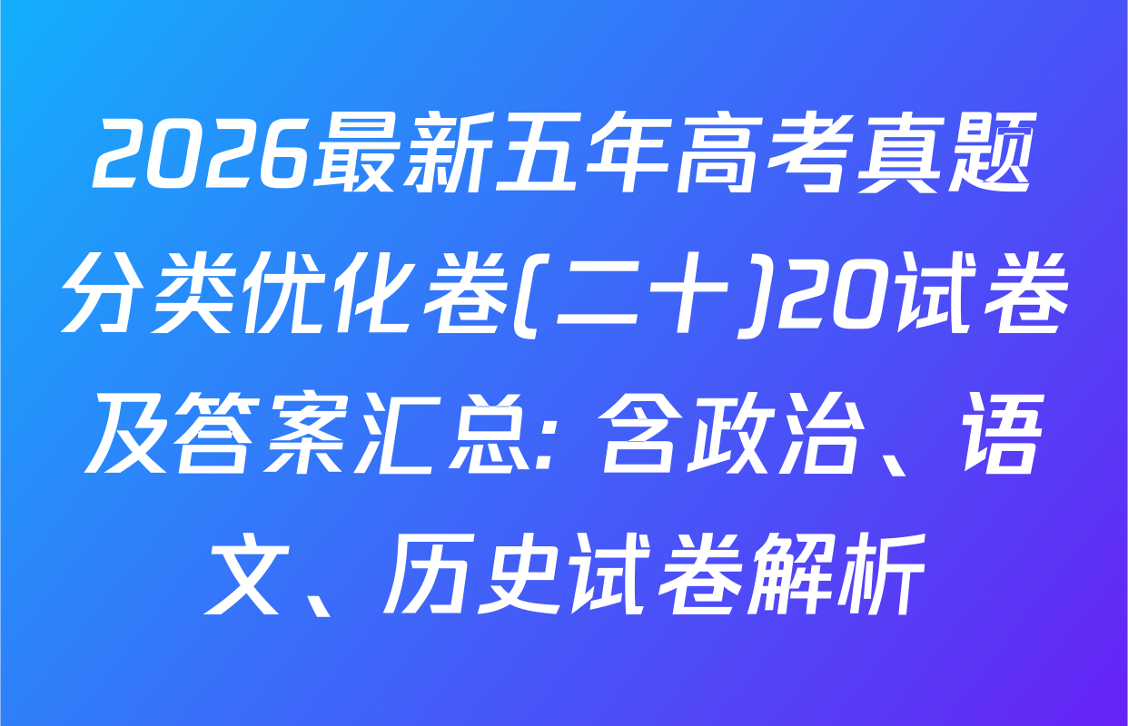 2026最新五年高考真题分类优化卷(二十)20试卷及答案汇总: 含政治、语文、历史试卷解析