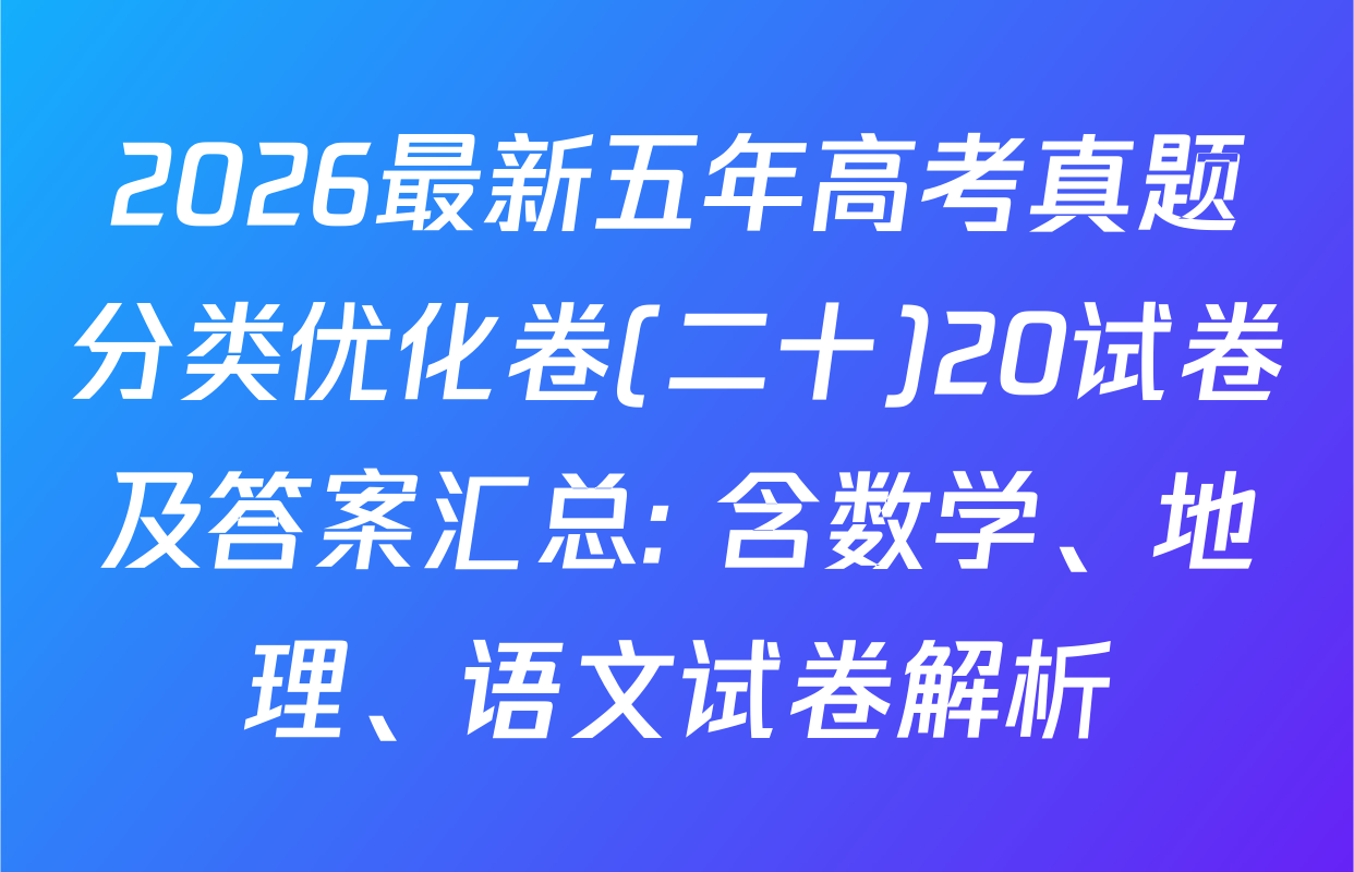 2026最新五年高考真题分类优化卷(二十)20试卷及答案汇总: 含数学、地理、语文试卷解析