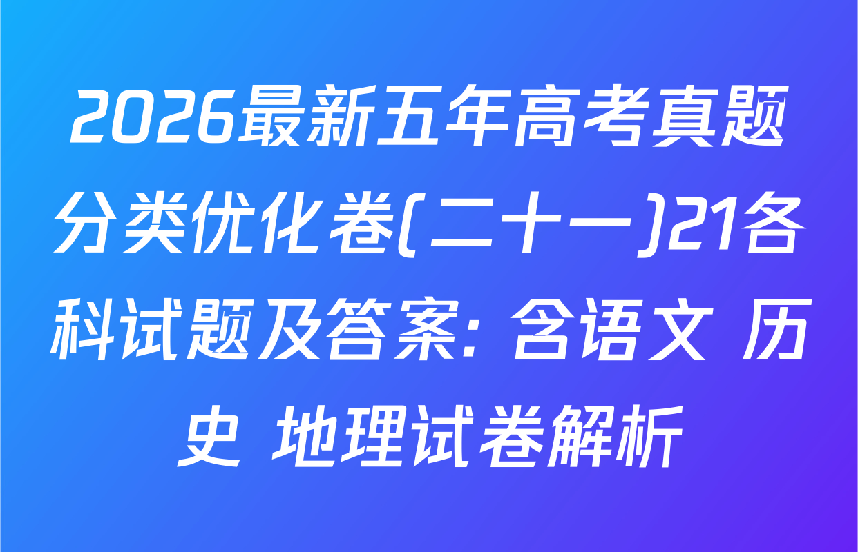 2026最新五年高考真题分类优化卷(二十一)21各科试题及答案: 含语文 历史 地理试卷解析