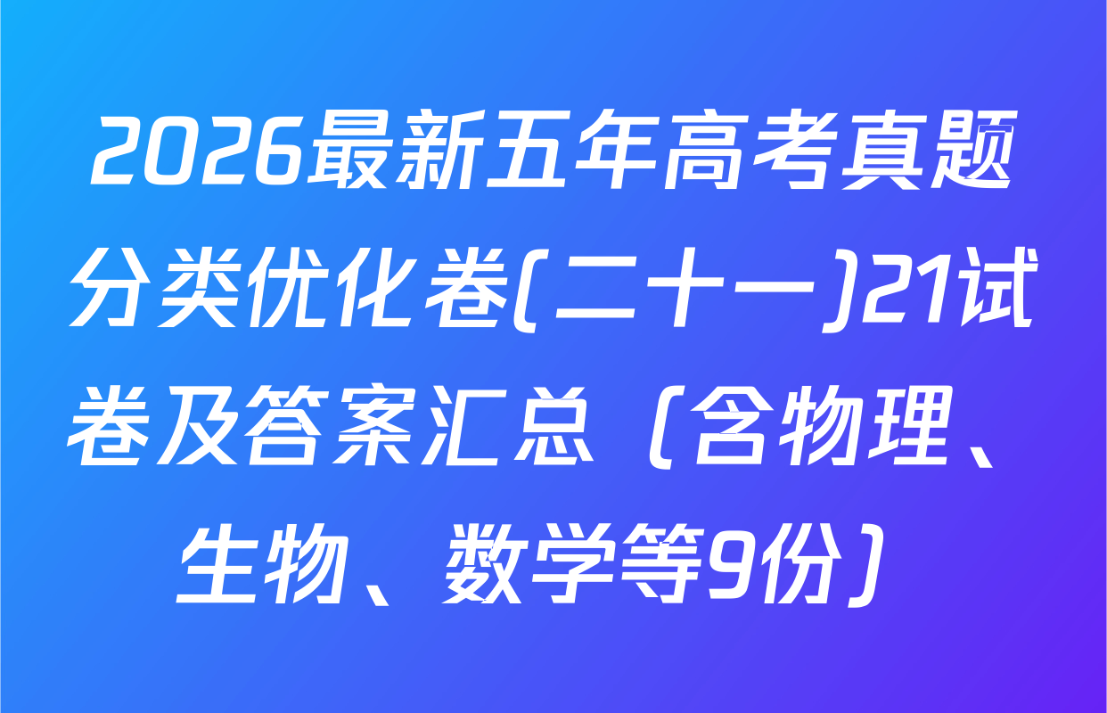 2026最新五年高考真题分类优化卷(二十一)21试卷及答案汇总（含物理、生物、数学等9份）