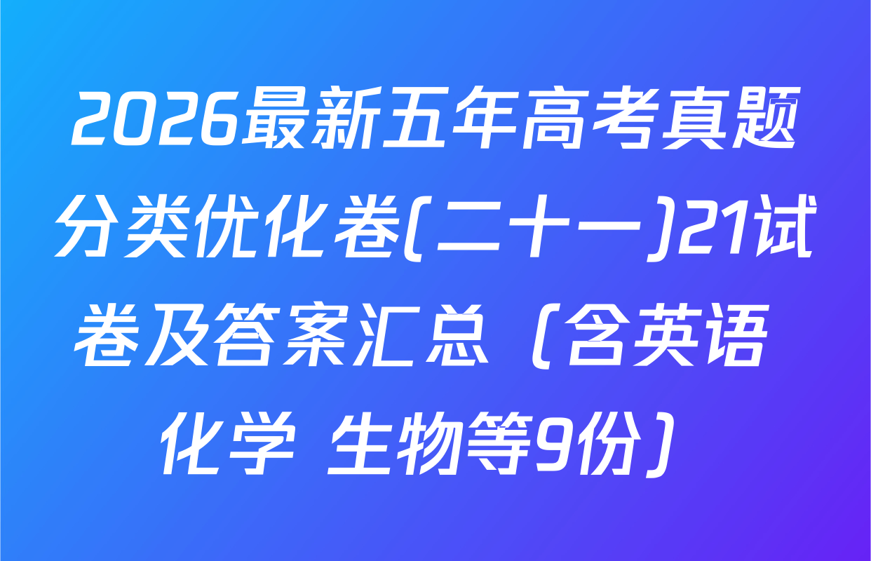 2026最新五年高考真题分类优化卷(二十一)21试卷及答案汇总（含英语 化学 生物等9份）