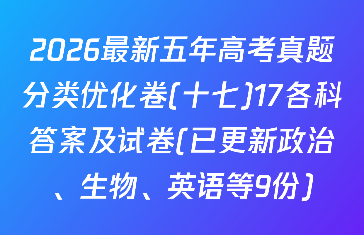 2026最新五年高考真题分类优化卷(十七)17各科答案及试卷(已更新政治、生物、英语等9份)