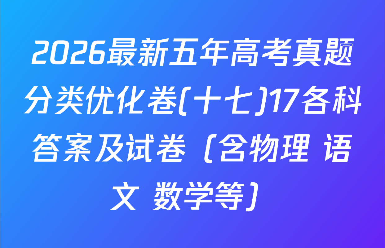 2026最新五年高考真题分类优化卷(十七)17各科答案及试卷（含物理 语文 数学等）
