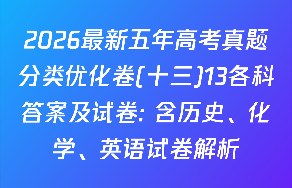 2026最新五年高考真题分类优化卷(十三)13各科答案及试卷: 含历史、化学、英语试卷解析