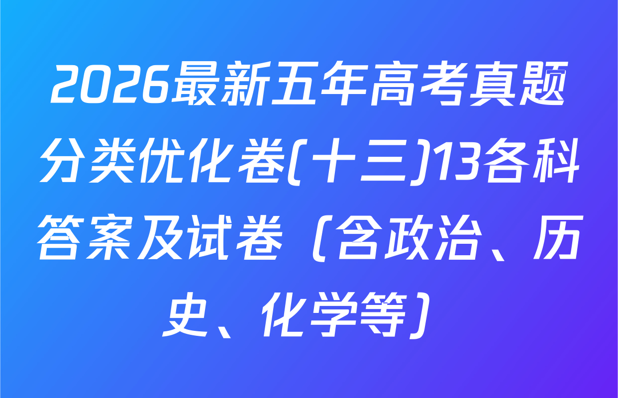 2026最新五年高考真题分类优化卷(十三)13各科答案及试卷（含政治、历史、化学等）