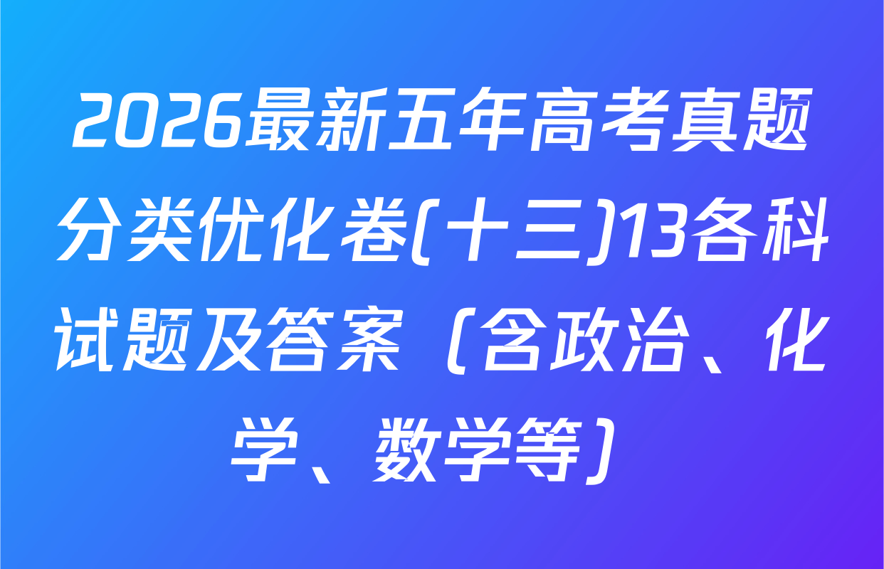 2026最新五年高考真题分类优化卷(十三)13各科试题及答案（含政治、化学、数学等）