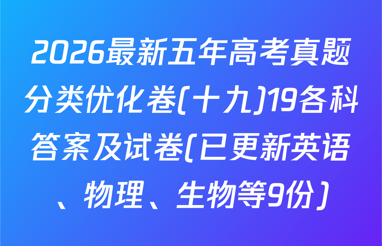 2026最新五年高考真题分类优化卷(十九)19各科答案及试卷(已更新英语、物理、生物等9份)