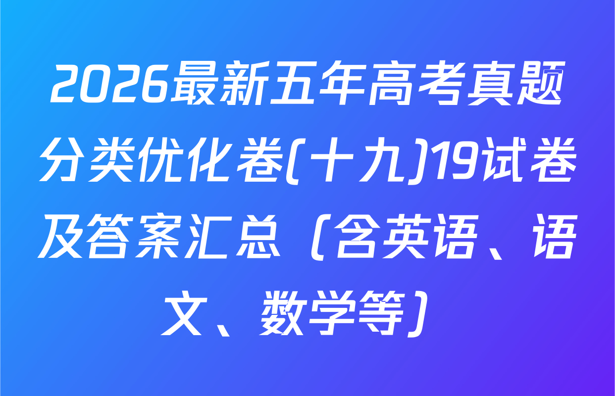 2026最新五年高考真题分类优化卷(十九)19试卷及答案汇总（含英语、语文、数学等）
