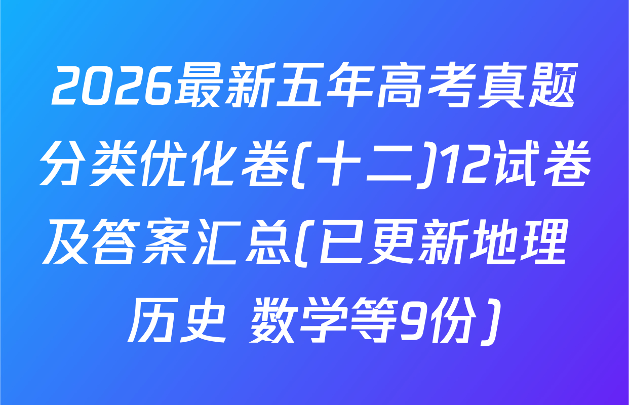 2026最新五年高考真题分类优化卷(十二)12试卷及答案汇总(已更新地理 历史 数学等9份)