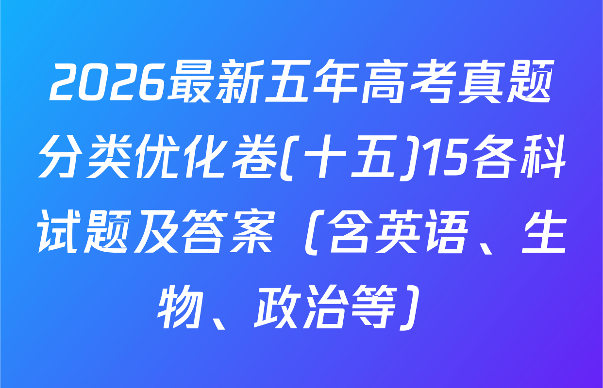 2026最新五年高考真题分类优化卷(十五)15各科试题及答案（含英语、生物、政治等）