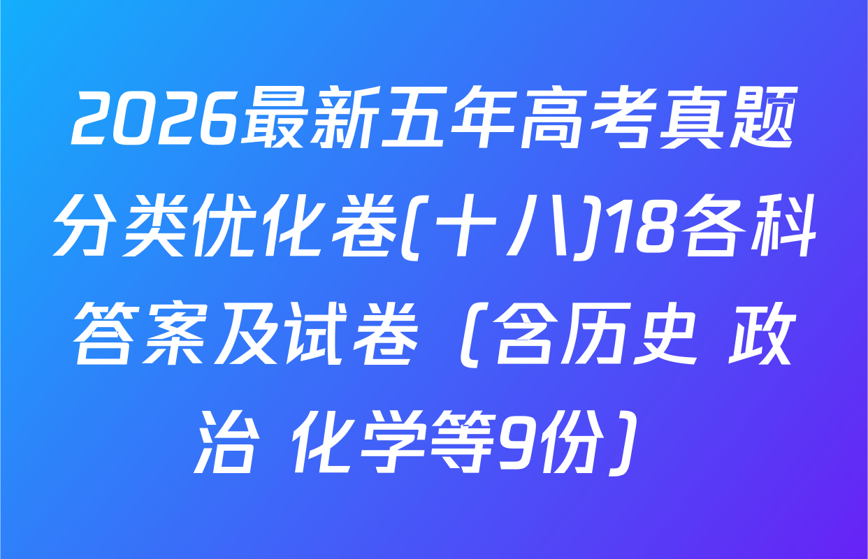 2026最新五年高考真题分类优化卷(十八)18各科答案及试卷（含历史 政治 化学等9份）