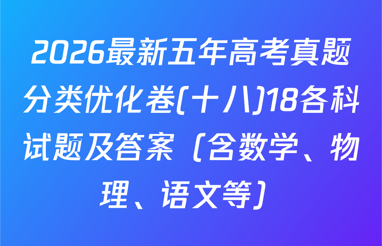 2026最新五年高考真题分类优化卷(十八)18各科试题及答案（含数学、物理、语文等）